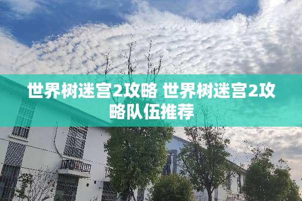 世界树迷宫2攻略 世界树迷宫2攻略队伍推荐