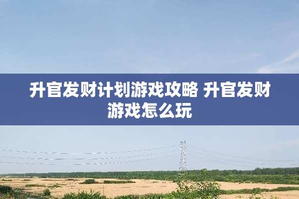 升官发财计划游戏攻略 升官发财游戏怎么玩