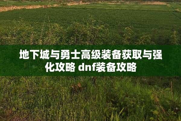 **城与勇士高级装备获取与强化攻略 dnf装备攻略 **城与勇士高级装备获取与强化攻略 dnf装备攻略