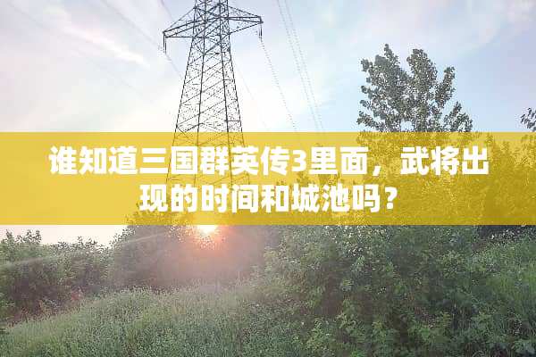 谁知道三国群英传3里面，武将出现的时间和城池吗？
