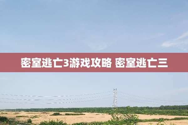 密室逃亡3游戏攻略 密室逃亡三 密室逃亡3游戏攻略 密室逃亡三