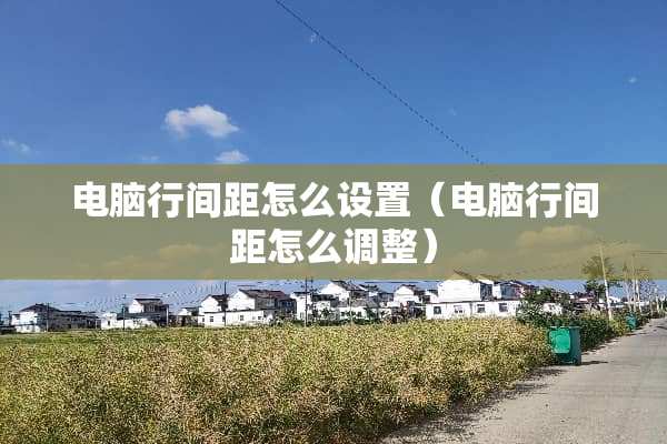 电脑行间距怎么设置（电脑行间距怎么调整）