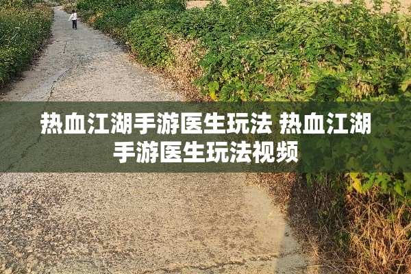 热血江湖手游医生玩法 热血江湖手游医生玩法视频 热血江湖手游医生玩法 热血江湖手游医生玩法视频