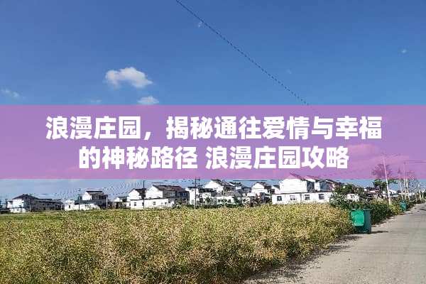 浪漫庄园,揭秘通往爱情与幸福的神秘路径 浪漫庄园攻略 浪漫庄园,揭秘通往爱情与幸福的神秘路径 浪漫庄园攻略