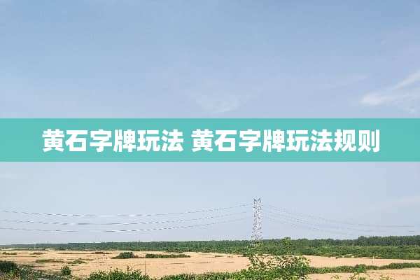黄石字牌玩法 黄石字牌玩法规则