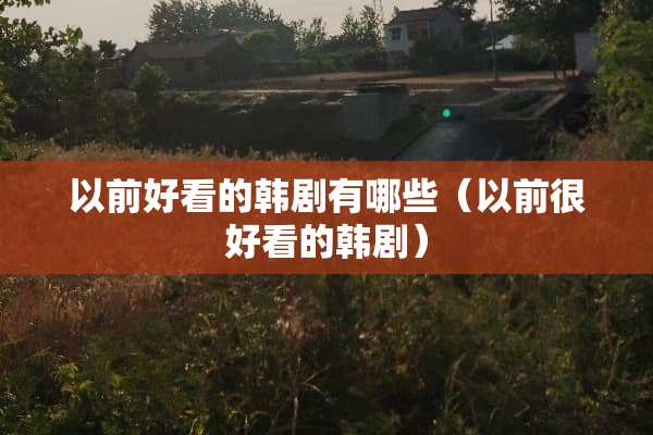 以前好看的韩剧有哪些（以前很好看的韩剧）