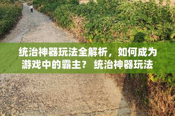 统治神器玩法全解析，如何成为游戏中的霸主？ 统治神器玩法