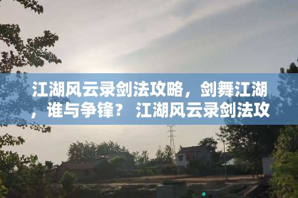 江湖风云录剑法攻略，剑舞江湖，谁与争锋？ 江湖风云录剑法攻略