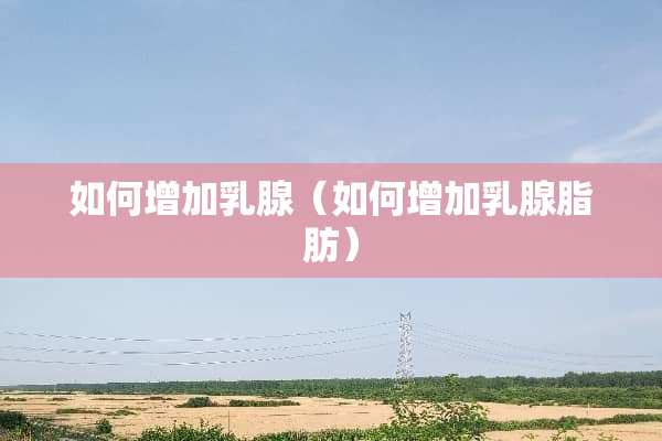 如何增加*腺（如何增加*腺脂肪）