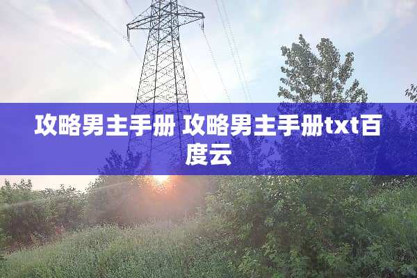 攻略男主手册 攻略男主手册txt百度云 攻略男主手册 攻略男主手册txt百度云