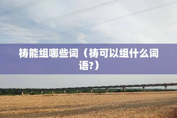 祷能组哪些词（祷可以组什么词语?）