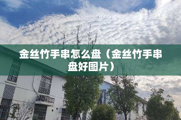 金丝竹手串怎么盘（金丝竹手串盘好图片）