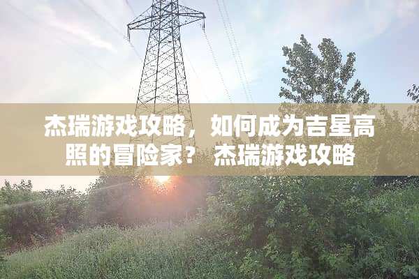 杰瑞游戏攻略，如何成为吉星高照的冒险家？ 杰瑞游戏攻略