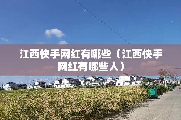 江西快手网红有哪些（江西快手网红有哪些人）