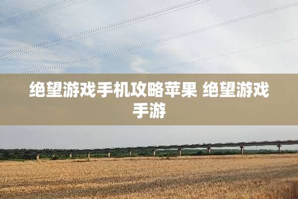 绝望游戏手机攻略苹果 绝望游戏手游 绝望游戏手机攻略苹果 绝望游戏手游