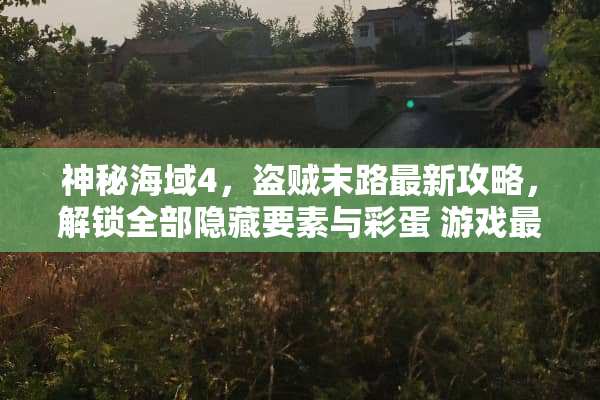 神秘海域4，盗贼末路最新攻略，解锁全部隐藏要素与彩蛋 游戏最新攻略