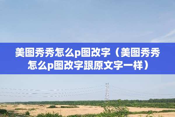 美图秀秀怎么p图改字（美图秀秀怎么p图改字跟原文字一样）