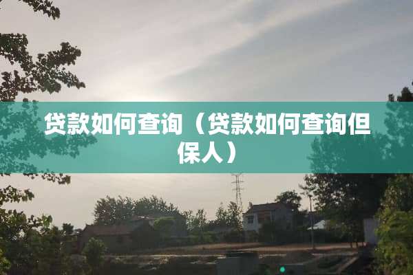 贷款如何查询(贷款如何查询但保人) 贷款如何查询(贷款如何查询但保人)