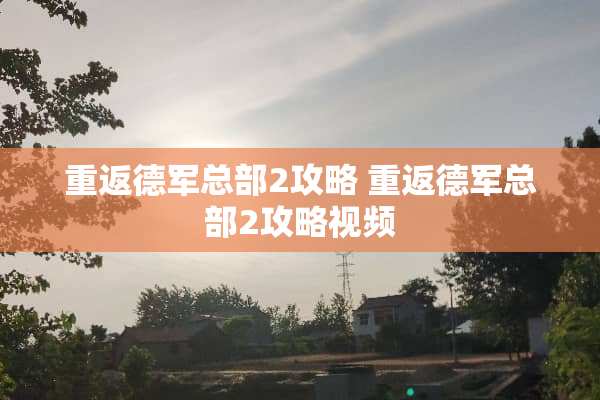 重返德军总部2攻略 重返德军总部2攻略视频