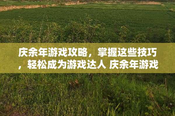 庆余年游戏攻略，掌握这些技巧，轻松成为游戏达人 庆余年游戏攻略