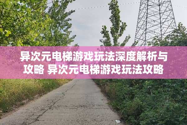 异次元电梯游戏玩法深度解析与攻略 异次元电梯游戏玩法攻略