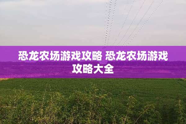 恐龙农场游戏攻略 恐龙农场游戏攻略大全