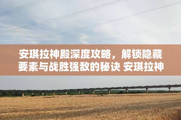 安琪拉神殿深度攻略，解锁隐藏要素与战胜强敌的秘诀 安琪拉神殿攻略