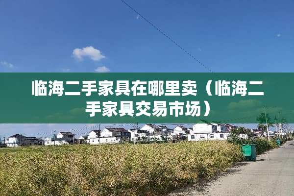 临海二手家具在哪里卖（临海二手家具交易市场）