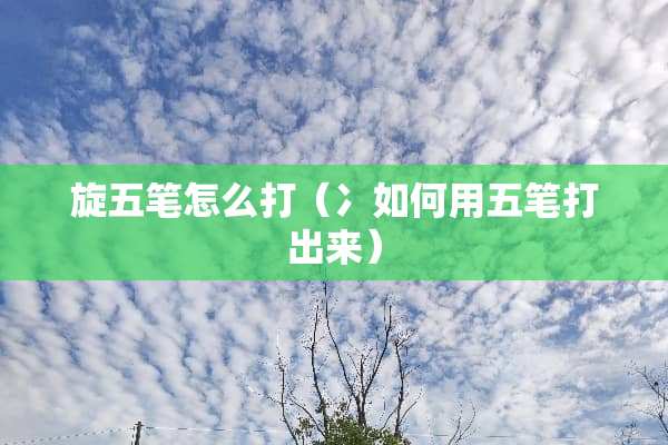 旋五笔怎么打（冫如何用五笔打出来）