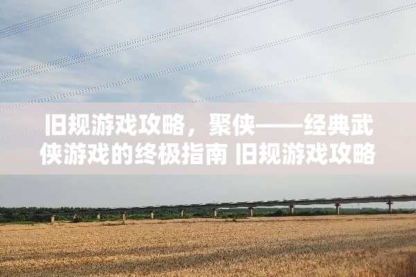旧规游戏攻略，聚侠——经典武侠游戏的终极指南 旧规游戏攻略聚侠