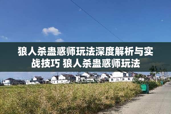 狼人杀蛊惑师玩法深度解析与实战技巧 狼人杀蛊惑师玩法
