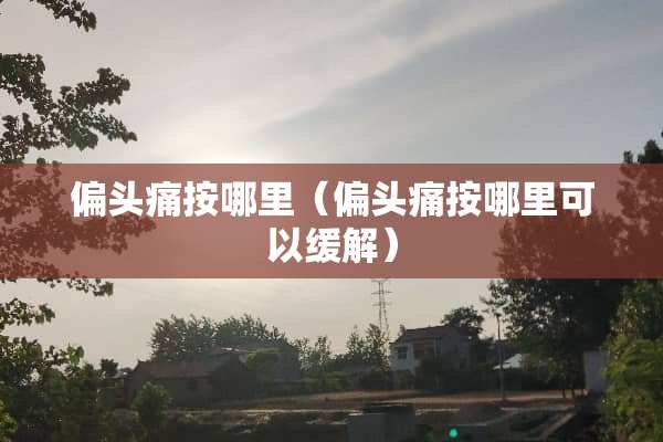 偏头痛按哪里（偏头痛按哪里可以缓解）