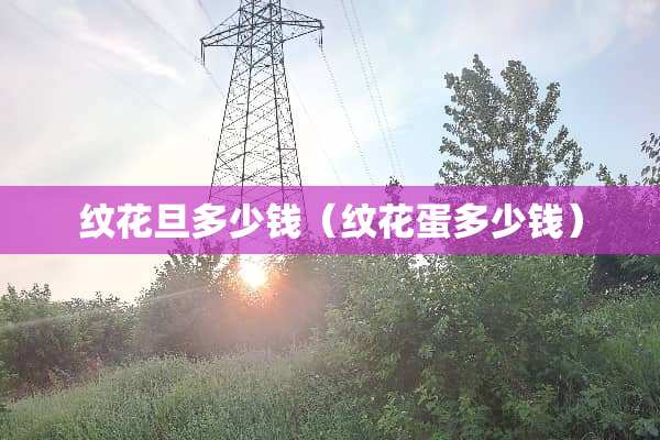 纹花旦多少钱（纹花蛋多少钱）