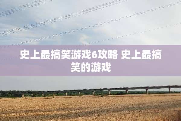 史上最搞笑游戏6攻略 史上最搞笑的游戏