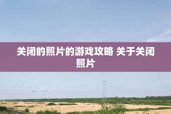 关闭的照片的游戏攻略 关于关闭照片