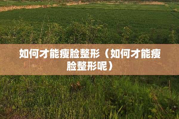 如何才能瘦脸整形（如何才能瘦脸整形呢）