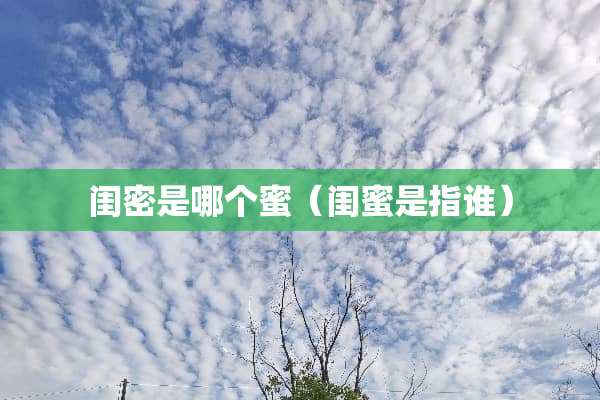 闺密是哪个蜜（闺蜜是指谁）