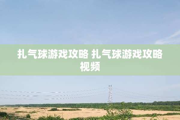 扎气球游戏攻略 扎气球游戏攻略视频