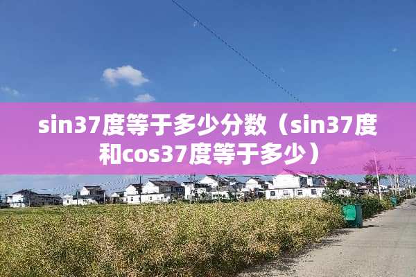 sin37度等于多少分数(sin37度和cos37度等于多少) sin37度等于多少分数(sin37度和cos37度等于多少)