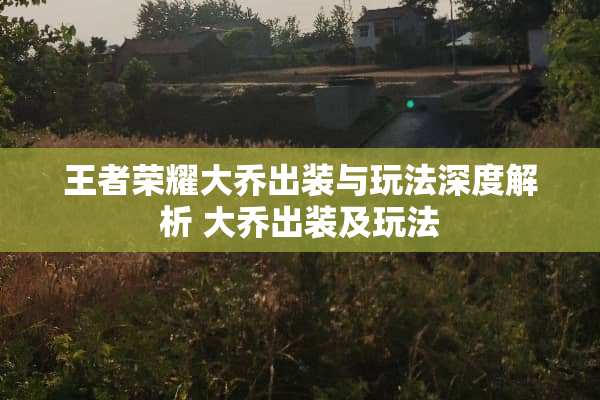 王者荣耀大乔出装与玩法深度解析 大乔出装及玩法