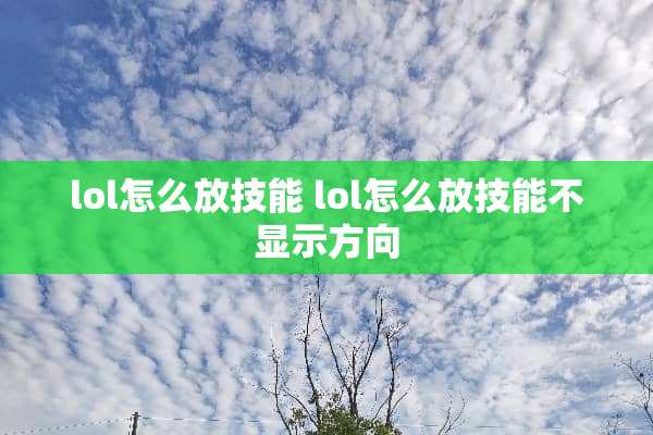 lol怎么放技能 lol怎么放技能不显示方向
