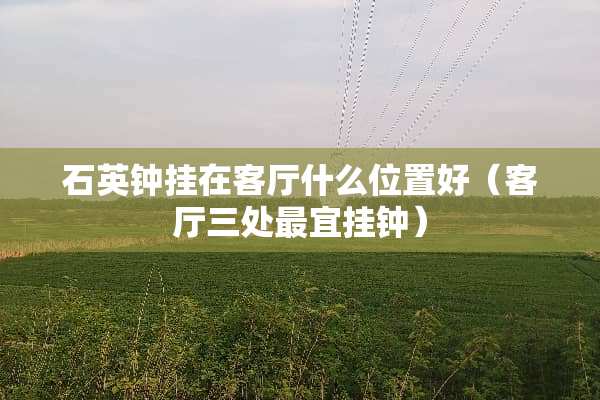 石英钟挂在客厅什么位置好（客厅三处最宜挂钟）