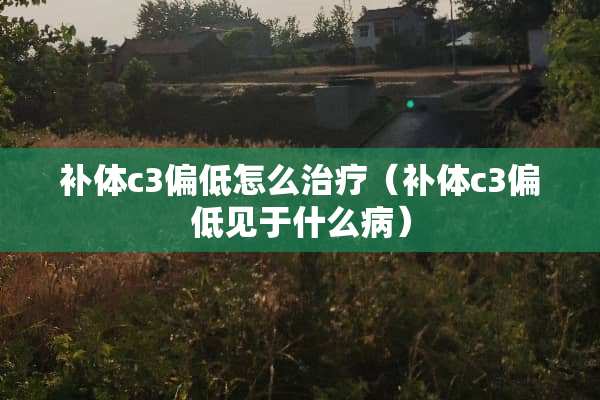 补体c3偏低怎么治疗（补体c3偏低见于什么病）