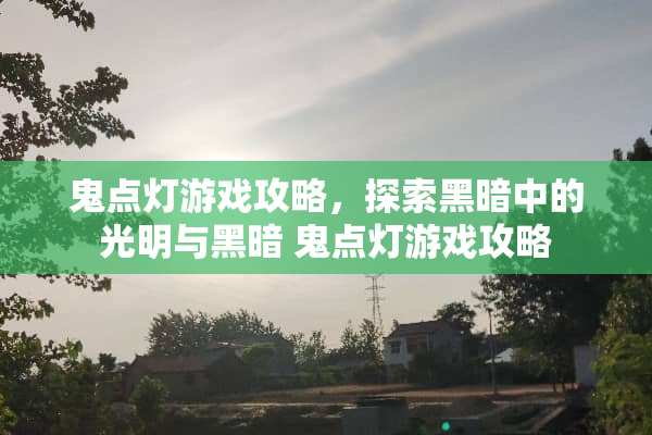 鬼点灯游戏攻略，探索黑暗中的光明与黑暗 鬼点灯游戏攻略