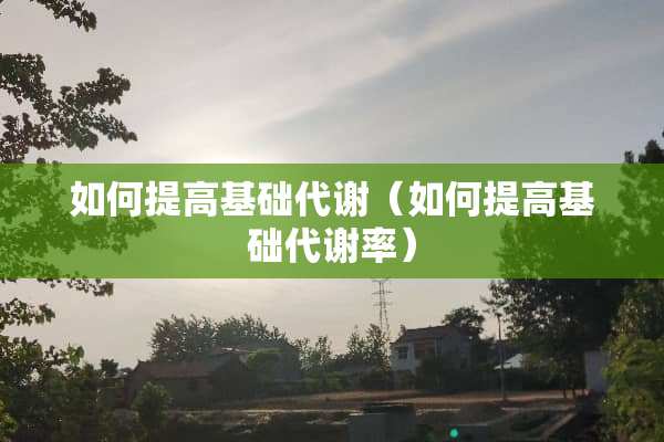 如何提高基础代谢（如何提高基础代谢率）