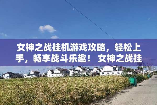 女神之战挂机游戏攻略，轻松上手，畅享战斗乐趣！ 女神之战挂机游戏攻略