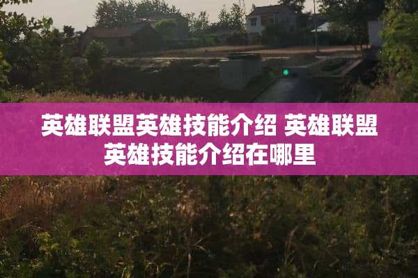 英雄联盟英雄技能介绍 英雄联盟英雄技能介绍在哪里 英雄联盟英雄技能介绍 英雄联盟英雄技能介绍在哪里
