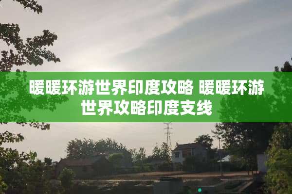 暖暖环游世界印度攻略 暖暖环游世界攻略印度支线