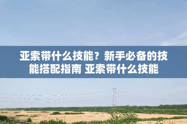 亚索带什么技能？新手必备的技能搭配指南 亚索带什么技能