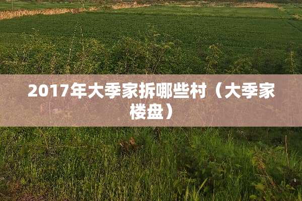 2017年大季家拆哪些村（大季家楼盘）